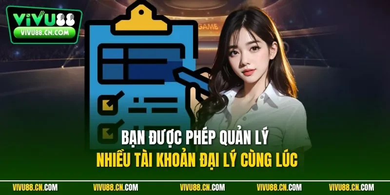 Bạn được phép quản lý nhiều tài khoản đại lý cùng lúc