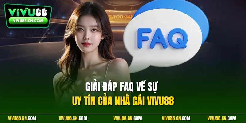 Giải đáp FAQ về sự uy tín của nhà cái VIVU88