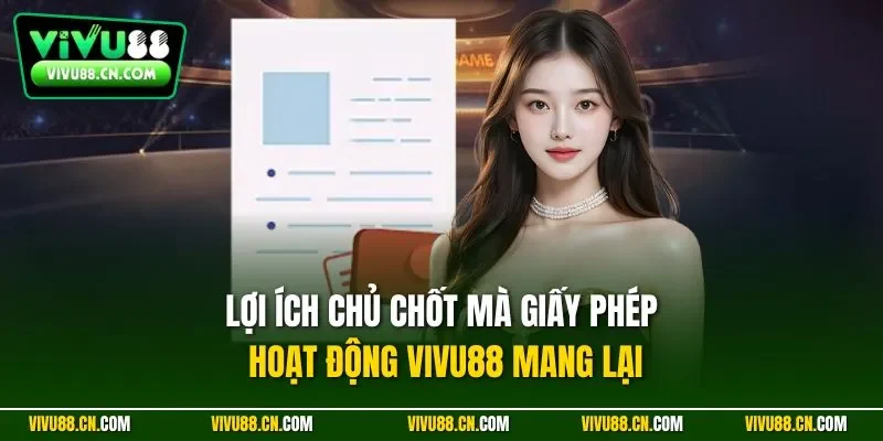 Lợi ích chủ chốt mà giấy phép hoạt động VIVU88 mang lại