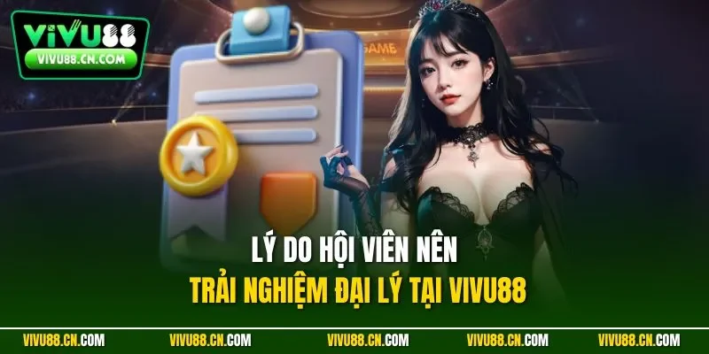 Lý do hội viên nên trải nghiệm đại lý tại VIVU88
