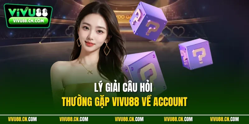 Lý giải câu hỏi thường gặp VIVU88 về Account